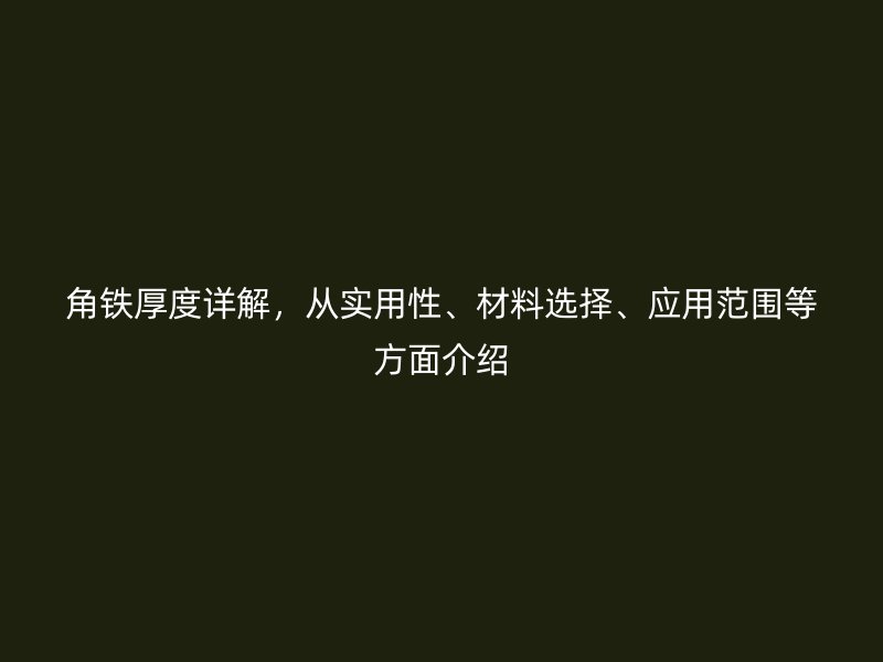 角鐵厚度詳解，從實(shí)用性、材料選擇、應(yīng)用范圍等方面介紹
