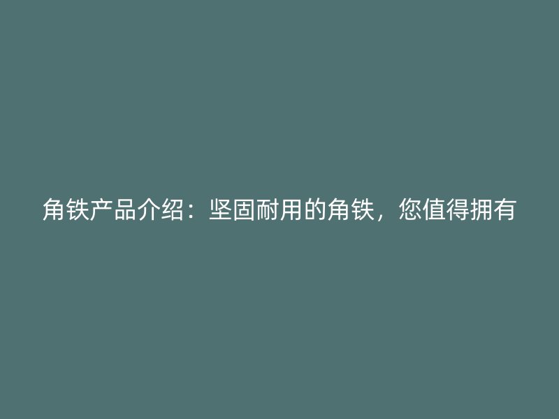角鐵產(chǎn)品介紹：堅固耐用的角鐵，您值得擁有