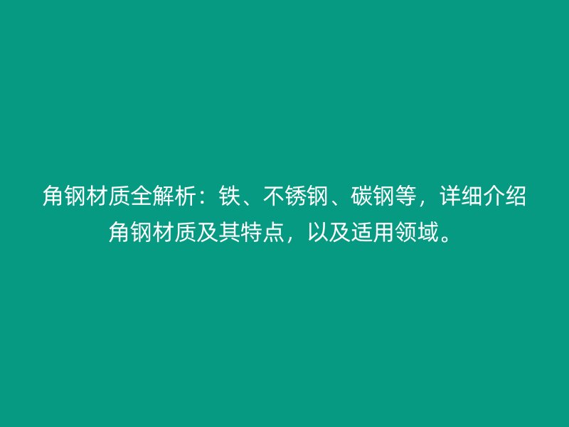 角鋼材質(zhì)全解析：鐵、不銹鋼、碳鋼等，詳細(xì)介紹角鋼材質(zhì)及其特點(diǎn)，以及適用領(lǐng)域。