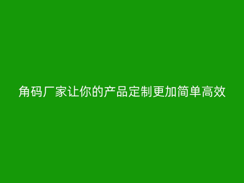 角碼廠家讓你的產(chǎn)品定制更加簡單高效