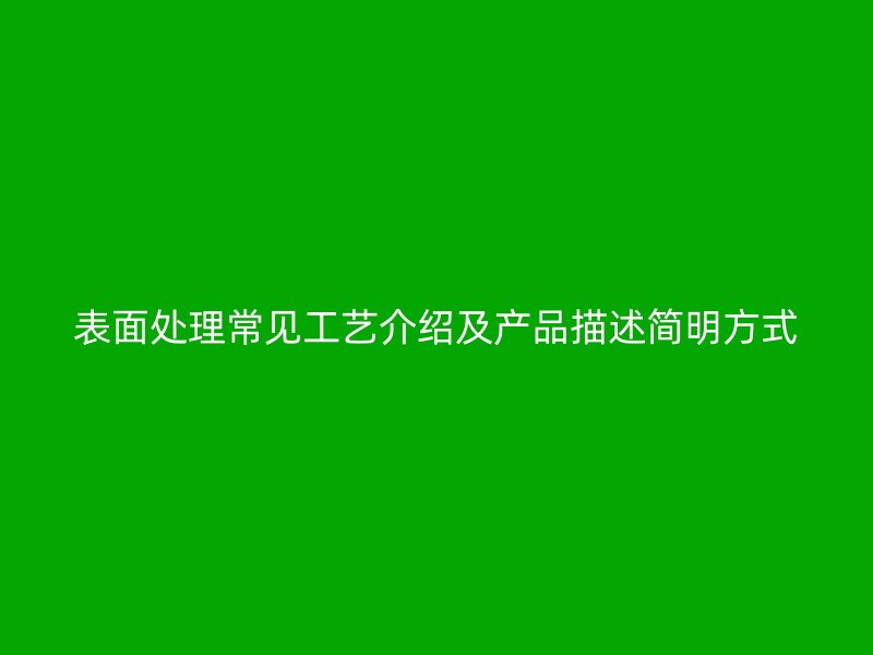 表面處理常見工藝介紹及產(chǎn)品描述簡明方式