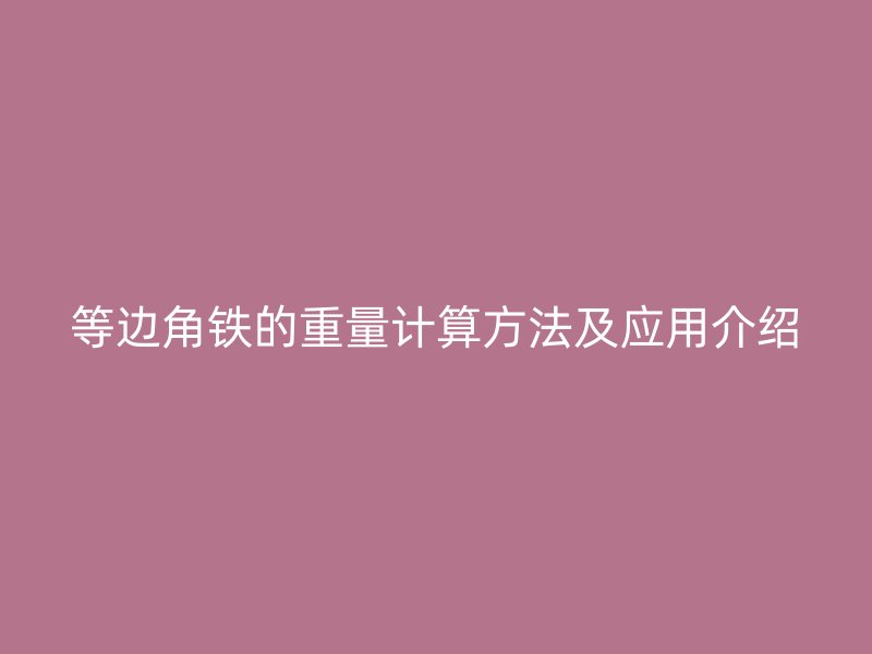 等邊角鐵的重量計(jì)算方法及應(yīng)用介紹