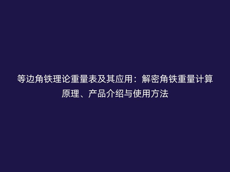 等邊角鐵理論重量表及其應(yīng)用：解密角鐵重量計(jì)算原理、產(chǎn)品介紹與使用方法