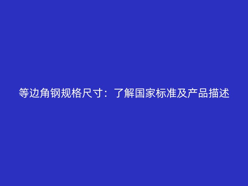 等邊角鋼規(guī)格尺寸：了解國家標(biāo)準(zhǔn)及產(chǎn)品描述