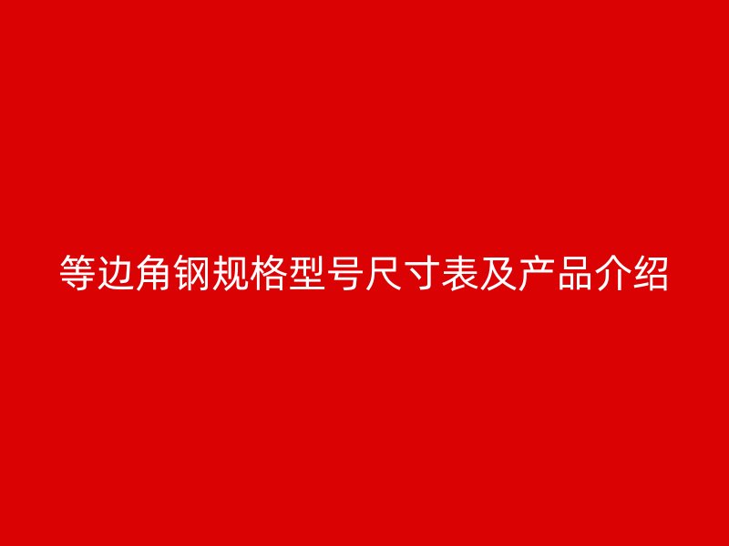 等邊角鋼規(guī)格型號尺寸表及產(chǎn)品介紹