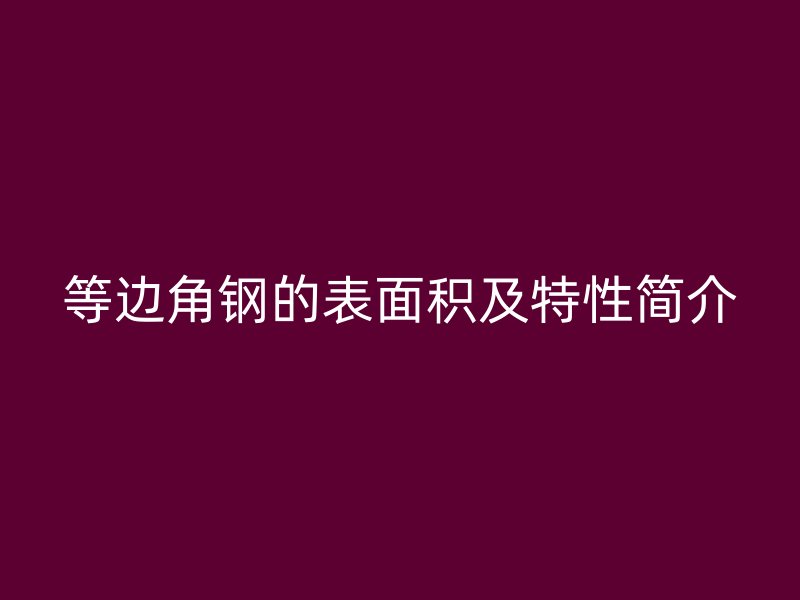 等邊角鋼的表面積及特性簡介