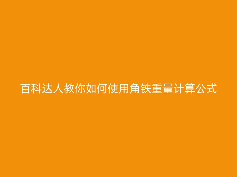 百科達人教你如何使用角鐵重量計算公式