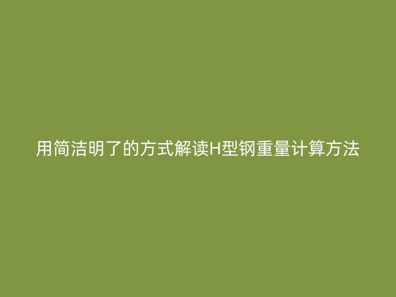 用簡潔明了的方式解讀H型鋼重量計算方法