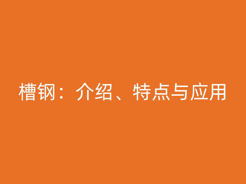 槽鋼：介紹、特點(diǎn)與應(yīng)用
