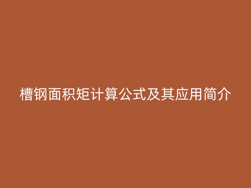 槽鋼面積矩計算公式及其應(yīng)用簡介