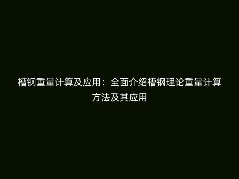 槽鋼重量計算及應(yīng)用：全面介紹槽鋼理論重量計算方法及其應(yīng)用