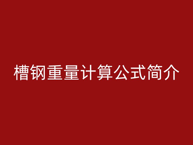 槽鋼重量計(jì)算公式簡(jiǎn)介