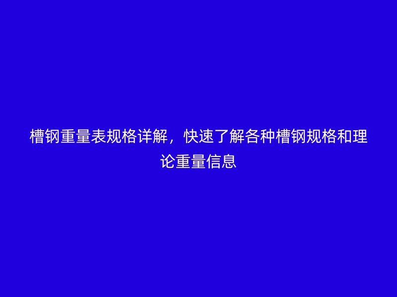 槽鋼重量表規(guī)格詳解，快速了解各種槽鋼規(guī)格和理論重量信息
