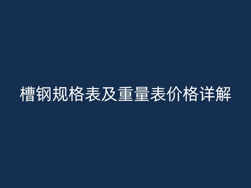 槽鋼規(guī)格表及重量表價(jià)格詳解