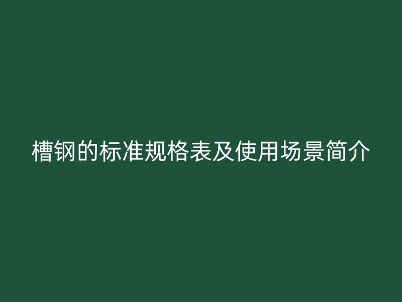 槽鋼的標(biāo)準規(guī)格表及使用場景簡介