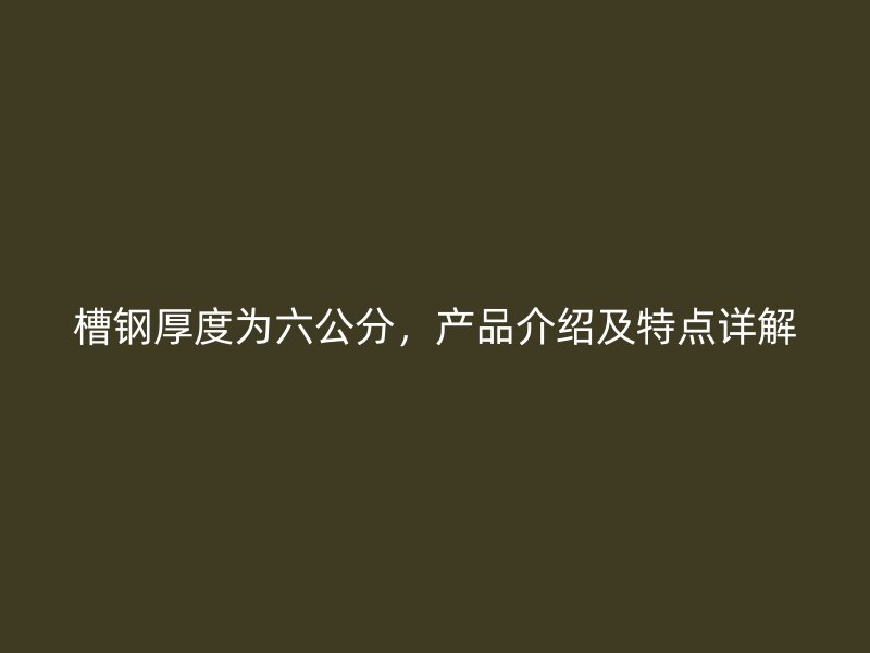 槽鋼厚度為六公分，產(chǎn)品介紹及特點詳解