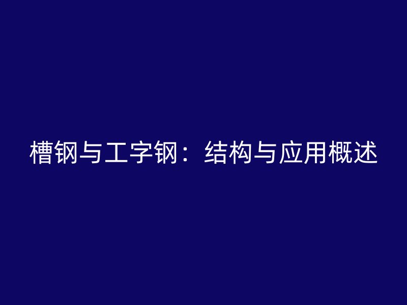 槽鋼與工字鋼：結(jié)構(gòu)與應(yīng)用概述