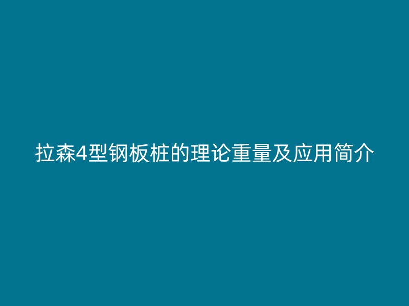 拉森4型鋼板樁的理論重量及應用簡介