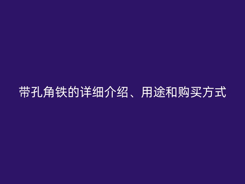 帶孔角鐵的詳細(xì)介紹、用途和購買方式