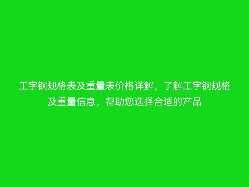 工字鋼規(guī)格表及重量表價格詳解，了解工字鋼規(guī)格及重量信息，幫助您選擇合適的產(chǎn)品