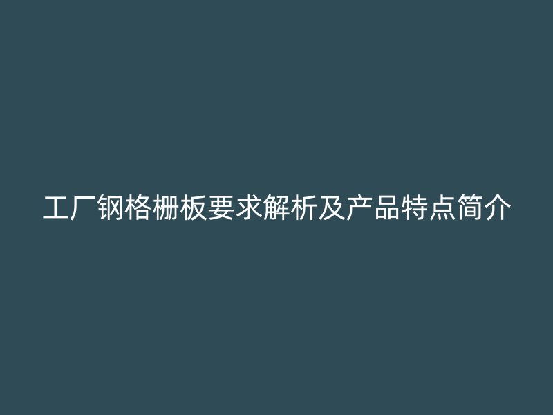工廠鋼格柵板要求解析及產(chǎn)品特點(diǎn)簡介