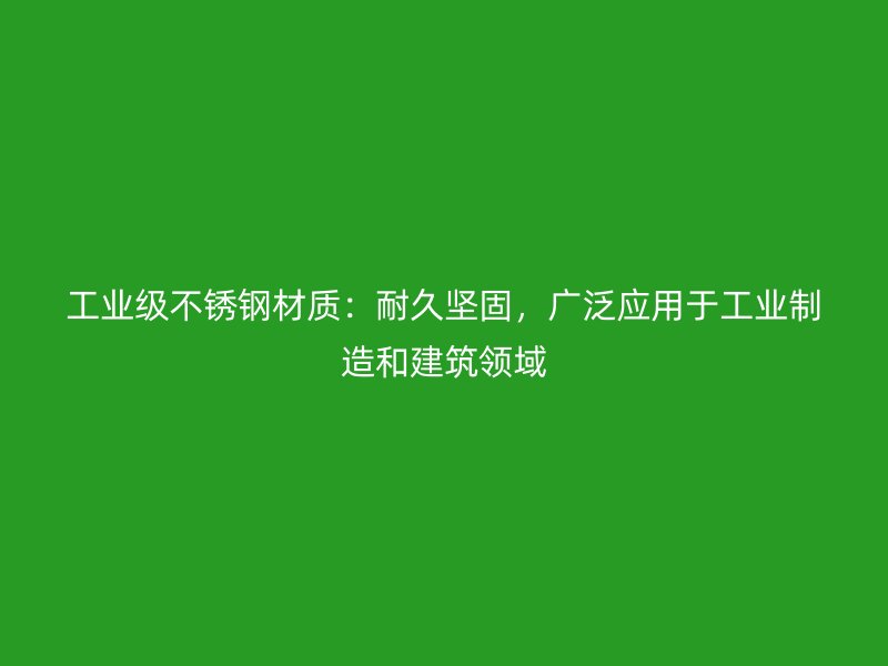 工業(yè)級不銹鋼材質(zhì)：耐久堅固，廣泛應(yīng)用于工業(yè)制造和建筑領(lǐng)域