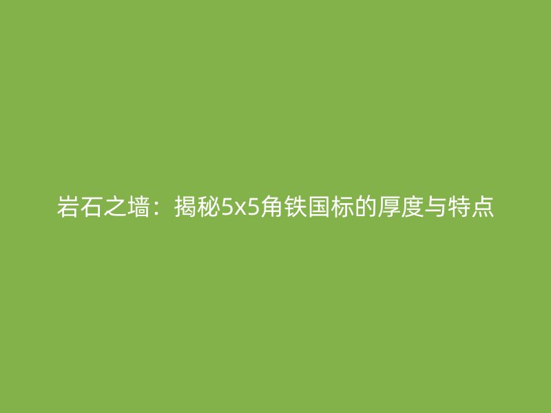 巖石之墻：揭秘5x5角鐵國(guó)標(biāo)的厚度與特點(diǎn)