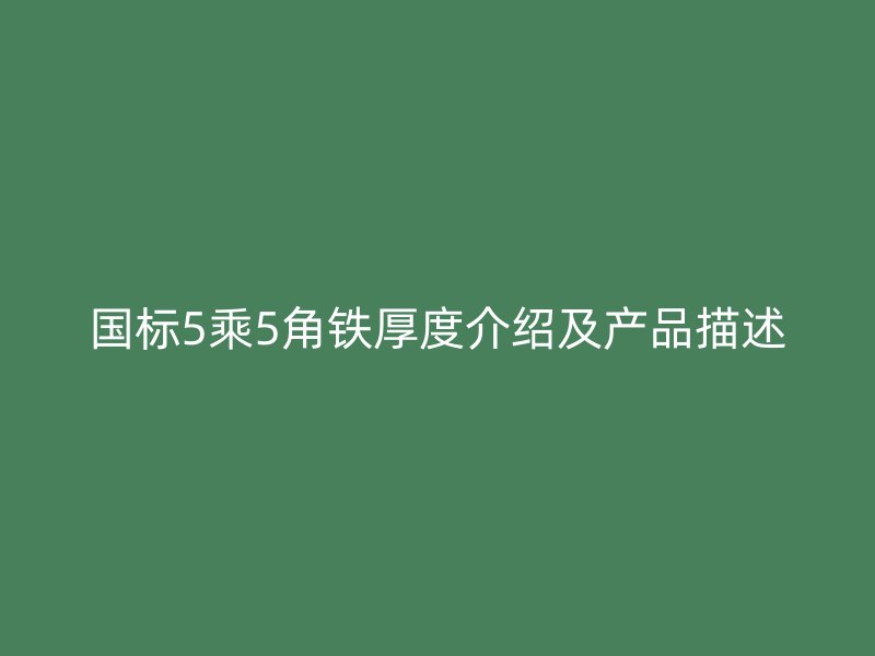 國(guó)標(biāo)5乘5角鐵厚度介紹及產(chǎn)品描述