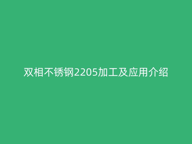 雙相不銹鋼2205加工及應(yīng)用介紹