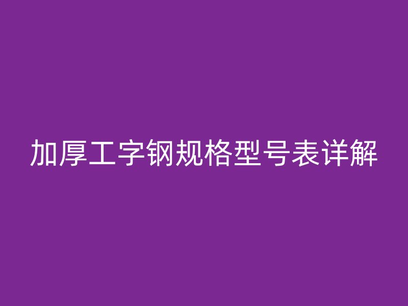加厚工字鋼規(guī)格型號表詳解
