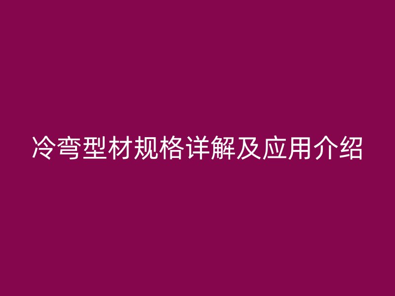 冷彎型材規(guī)格詳解及應用介紹