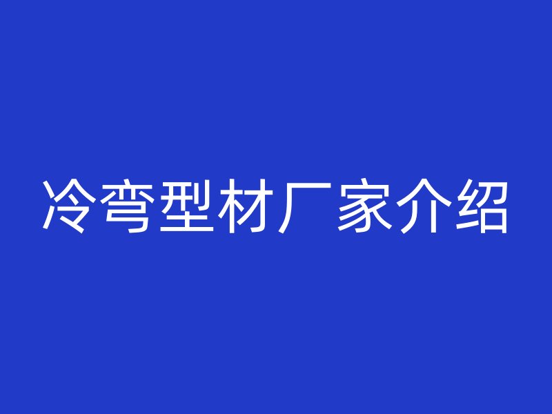 冷彎型材廠家介紹