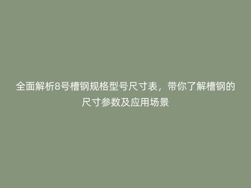 全面解析8號槽鋼規(guī)格型號尺寸表，帶你了解槽鋼的尺寸參數(shù)及應用場景