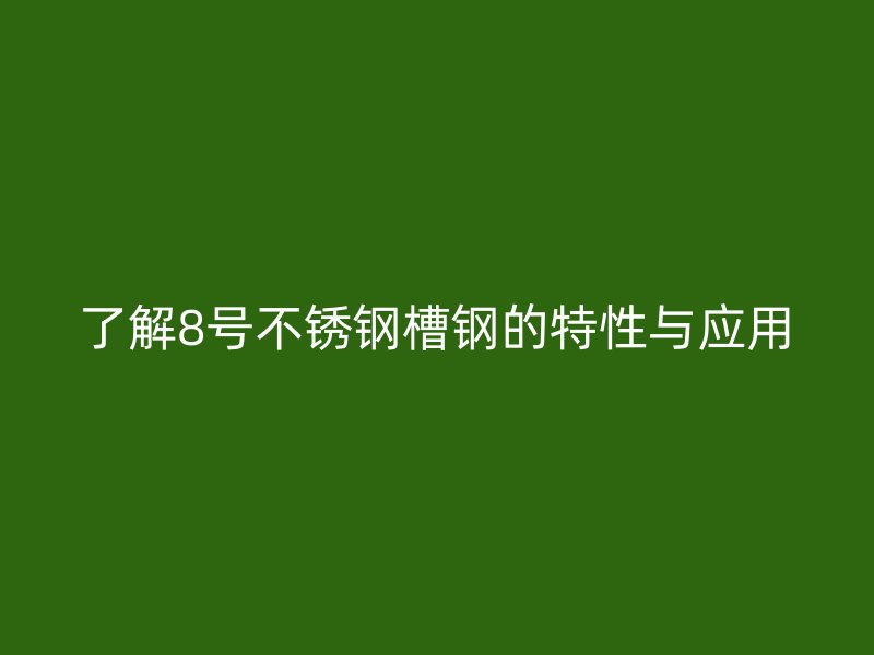 了解8號(hào)不銹鋼槽鋼的特性與應(yīng)用