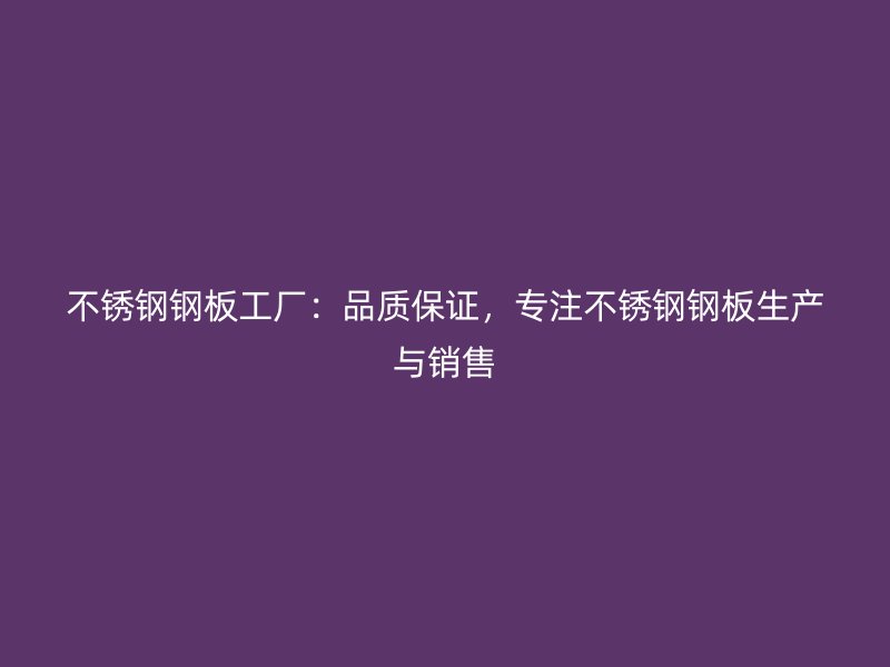 不銹鋼鋼板工廠：品質(zhì)保證，專注不銹鋼鋼板生產(chǎn)與銷售