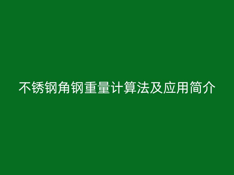 不銹鋼角鋼重量計算法及應(yīng)用簡介
