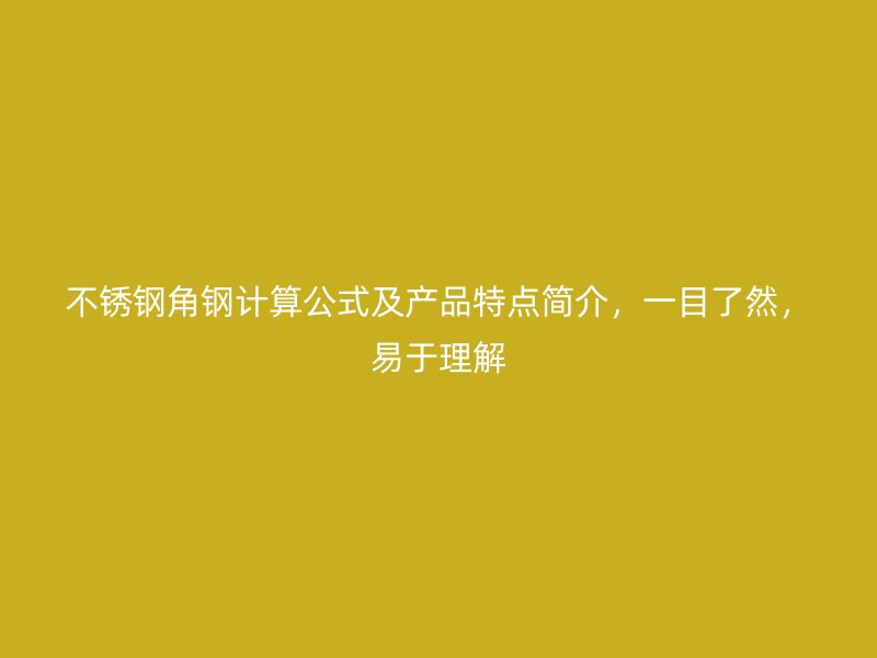 不銹鋼角鋼計算公式及產(chǎn)品特點簡介，一目了然，易于理解