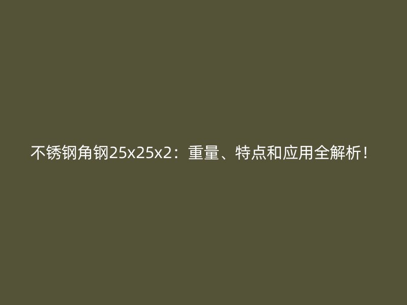 不銹鋼角鋼25x25x2：重量、特點和應用全解析！