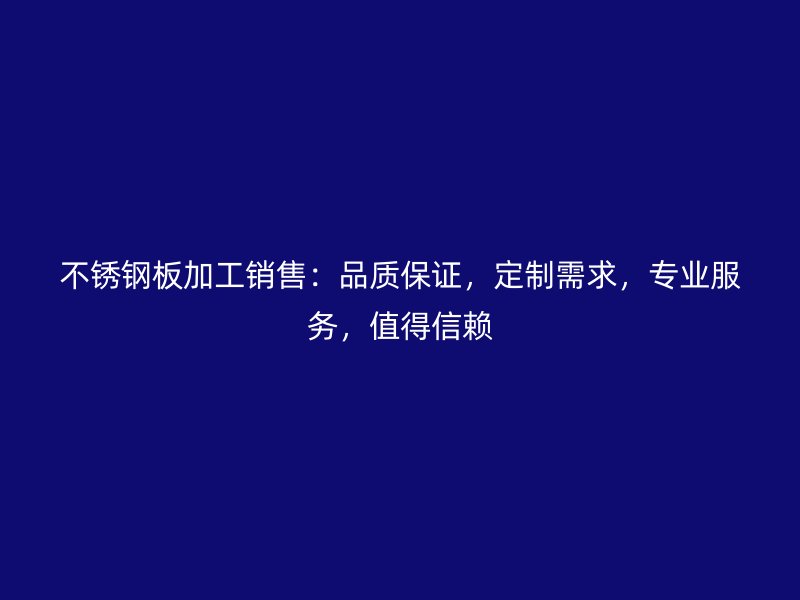 不銹鋼板加工銷售：品質(zhì)保證，定制需求，專業(yè)服務，值得信賴