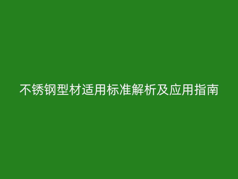 不銹鋼型材適用標(biāo)準(zhǔn)解析及應(yīng)用指南