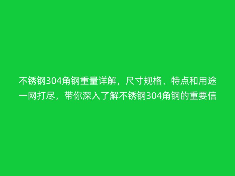 不銹鋼304角鋼重量詳解，尺寸規(guī)格、特點(diǎn)和用途一網(wǎng)打盡，帶你深入了解不銹鋼304角鋼的重要信息