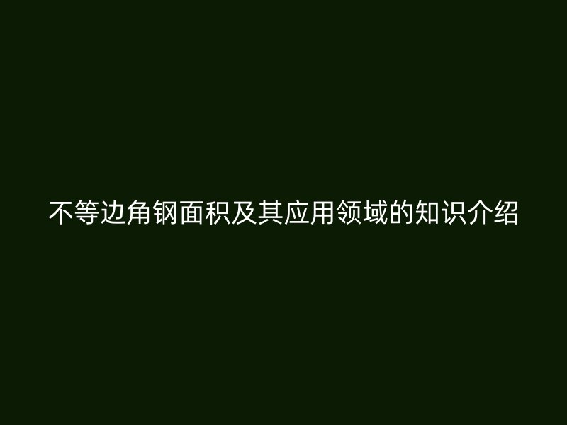 不等邊角鋼面積及其應(yīng)用領(lǐng)域的知識介紹