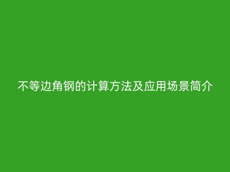 不等邊角鋼的計算方法及應(yīng)用場景簡介