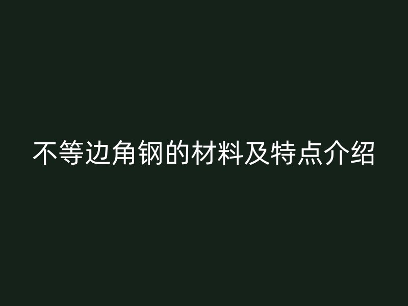 不等邊角鋼的材料及特點介紹