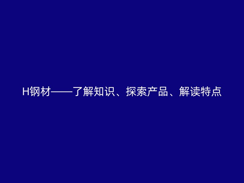 H鋼材——了解知識、探索產品、解讀特點