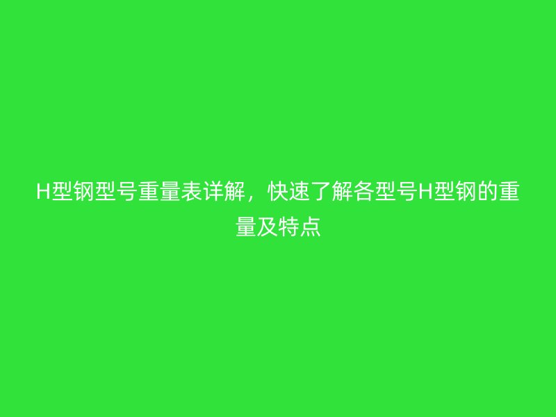 H型鋼型號重量表詳解，快速了解各型號H型鋼的重量及特點
