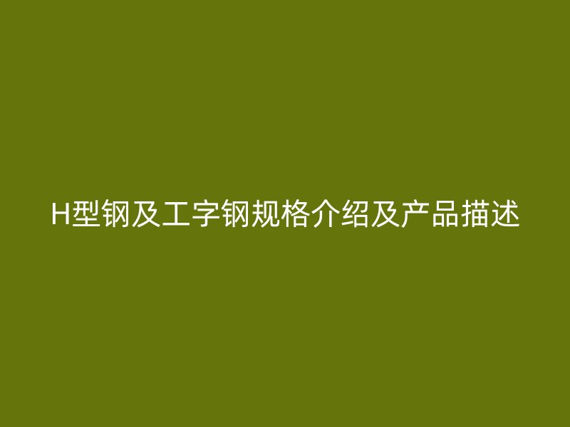 H型鋼及工字鋼規(guī)格介紹及產(chǎn)品描述