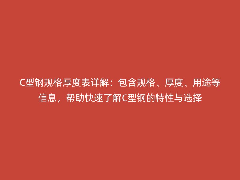 C型鋼規(guī)格厚度表詳解：包含規(guī)格、厚度、用途等信息，幫助快速了解C型鋼的特性與選擇