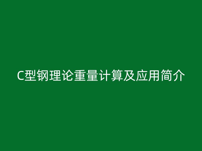C型鋼理論重量計(jì)算及應(yīng)用簡(jiǎn)介