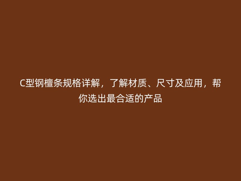 C型鋼檀條規(guī)格詳解，了解材質(zhì)、尺寸及應(yīng)用，幫你選出最合適的產(chǎn)品